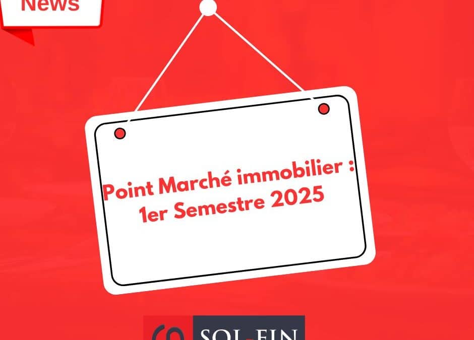 Point sur le marché immobilier – 1er semestre 2025