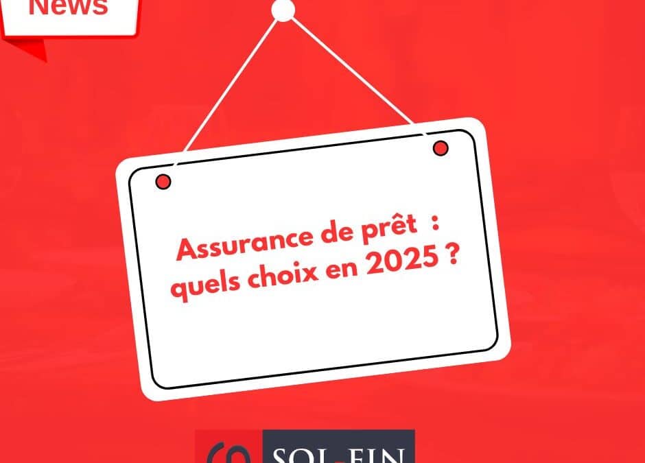Assurance de prêt immobilier : quels choix pour les emprunteurs en 2025 ?